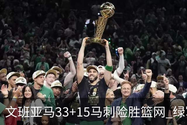 文班亚马33+15马刺险胜篮网 绿军屠奇才5连胜